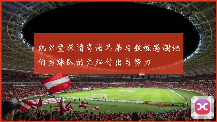 凯尔登深情寄语兄弟与教练感谢他们为球队的无私付出与努力