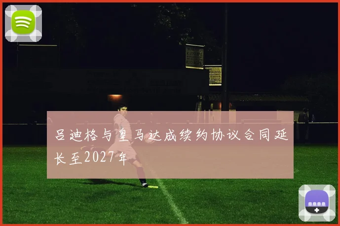 吕迪格与皇马达成续约协议合同延长至2027年
