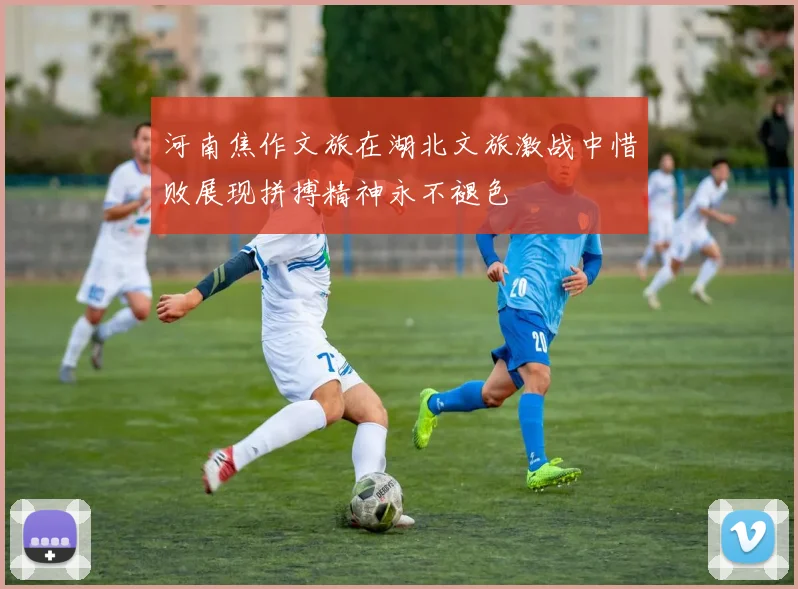 河南焦作文旅在湖北文旅激战中惜败展现拼搏精神永不褪色