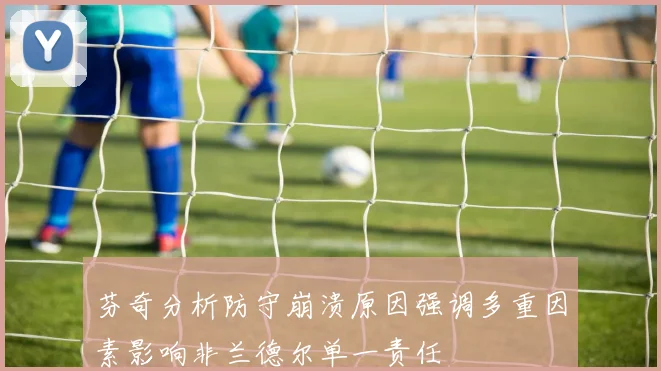 芬奇分析防守崩溃原因强调多重因素影响非兰德尔单一责任