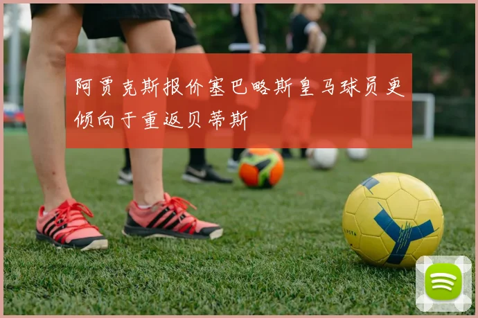 阿贾克斯报价塞巴略斯皇马球员更倾向于重返贝蒂斯