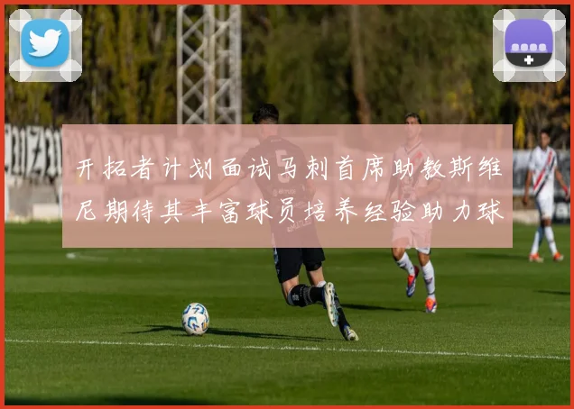 开拓者计划面试马刺首席助教斯维尼期待其丰富球员培养经验助力球队发展