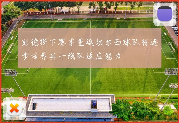 彭德斯下赛季重返切尔西球队将逐步培养其一线队适应能力