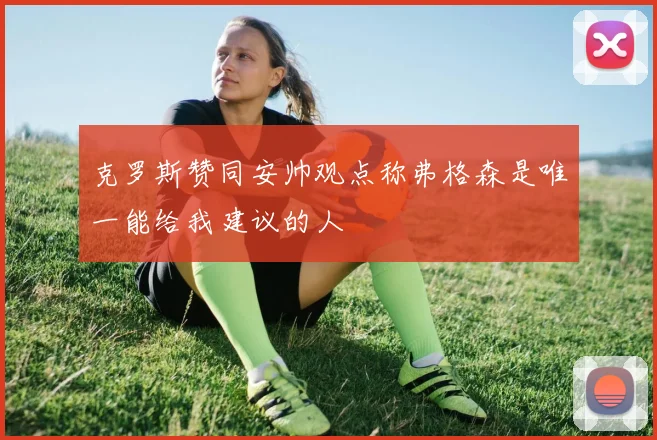 克罗斯赞同安帅观点称弗格森是唯一能给我建议的人