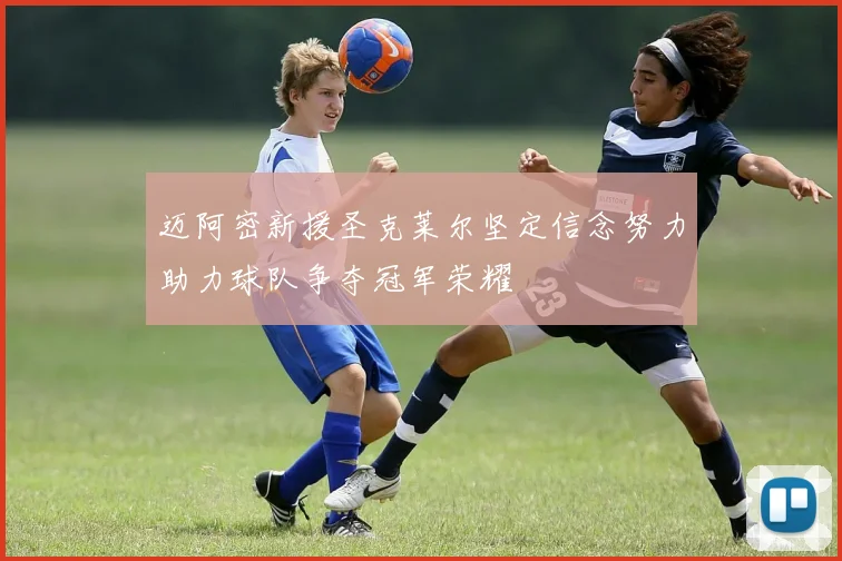迈阿密新援圣克莱尔坚定信念努力助力球队争夺冠军荣耀