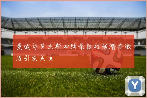 曼城与罗杰斯回购条款对话潜在激活引发关注
