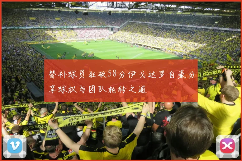 替补球员狂砍58分伊戈达罗自豪分享球权与团队轮转之道
