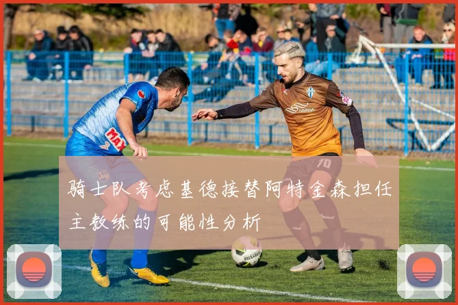 骑士队考虑基德接替阿特金森担任主教练的可能性分析