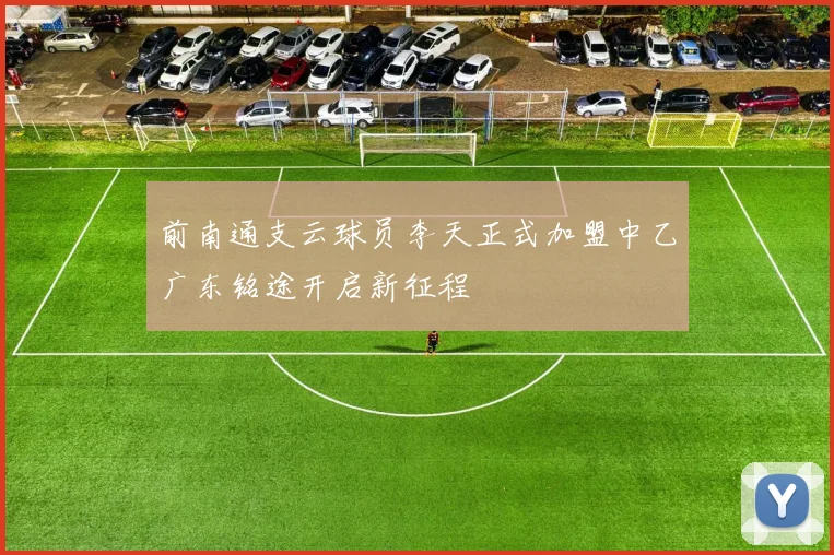 前南通支云球员李天正式加盟中乙广东铭途开启新征程